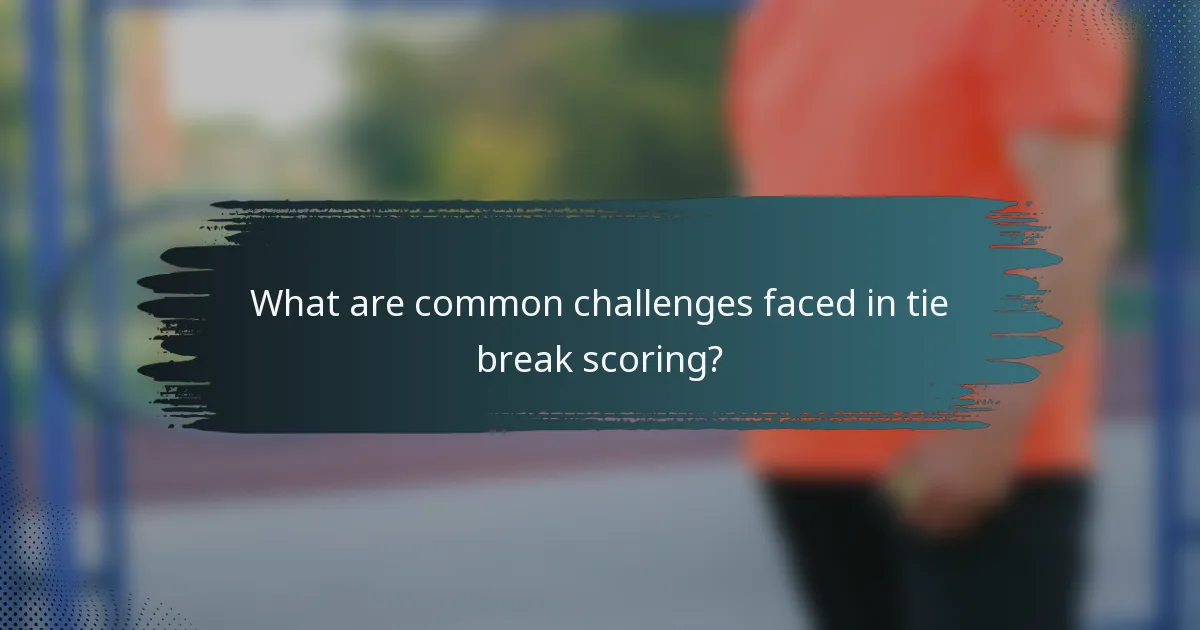 What are common challenges faced in tie break scoring?