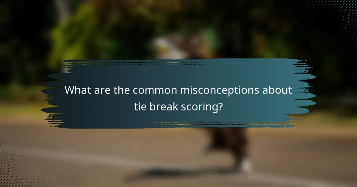 What are the common misconceptions about tie break scoring?