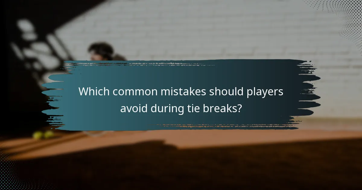 Which common mistakes should players avoid during tie breaks?